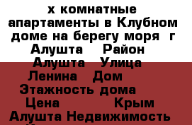 3-х комнатные апартаменты в Клубном доме на берегу моря, г.Алушта. › Район ­ Алушта › Улица ­ Ленина › Дом ­ 10 › Этажность дома ­ 9 › Цена ­ 6 900 - Крым, Алушта Недвижимость » Квартиры аренда   